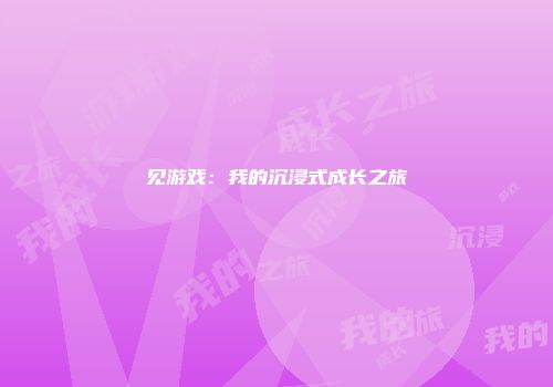 见游戏：我的沉浸式成长之旅