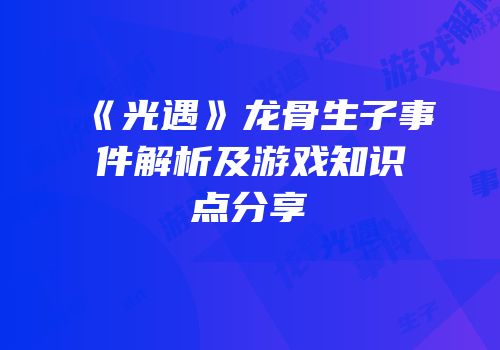 《光遇》龙骨生子事件解析及游戏知识点分享