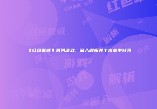 《红色警戒》系列游戏：深入解析其丰富故事背景