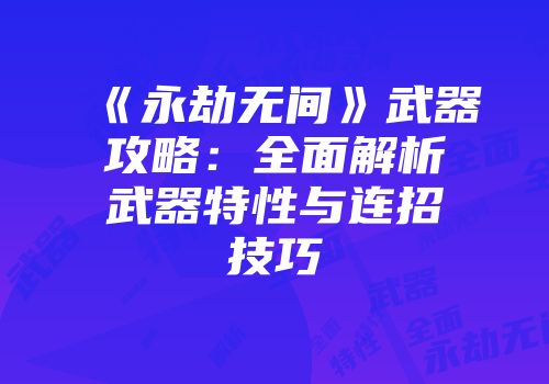 《永劫无间》武器攻略：全面解析武器特性与连招技巧