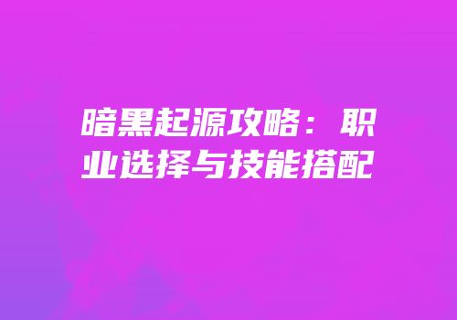 暗黑起源攻略：职业选择与技能搭配