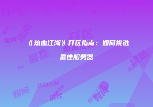 《热血江湖》开区指南：如何挑选最佳服务器