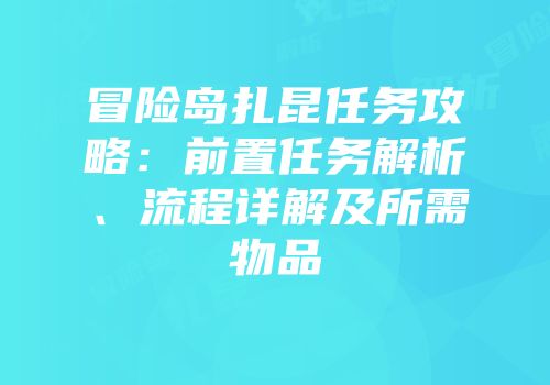 冒险岛扎昆任务攻略：前置任务解析、流程详解及所需物品