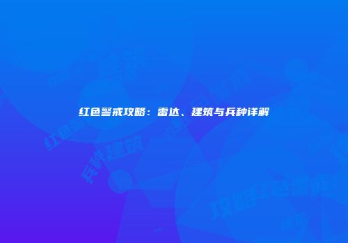 红色警戒攻略：雷达、建筑与兵种详解