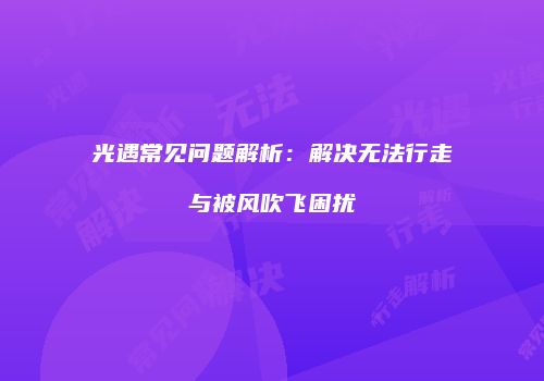 光遇常见问题解析：解决无法行走与被风吹飞困扰