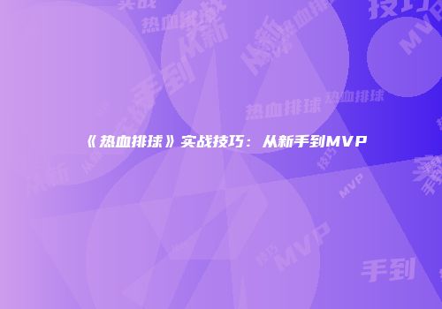 《热血排球》实战技巧：从新手到MVP