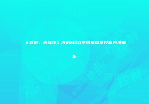 《都市：天际线》洪水MOD使用指南及控制方法解析