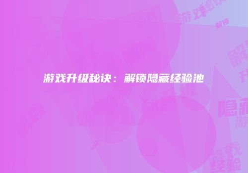 游戏升级秘诀：解锁隐藏经验池