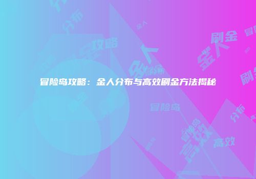 冒险岛攻略：金人分布与高效刷金方法揭秘