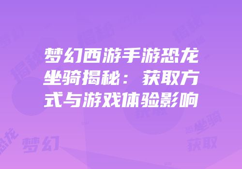 梦幻西游手游恐龙坐骑揭秘：获取方式与游戏体验影响