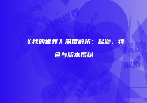 《我的世界》深度解析：起源、特色与版本揭秘