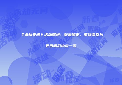 《永劫无间》活动解析：新春限定、英雄调整与更多精彩内容一览