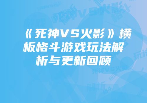 《死神VS火影》横板格斗游戏玩法解析与更新回顾