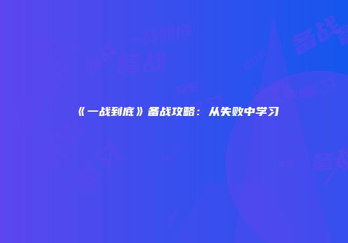 《一战到底》备战攻略：从失败中学习
