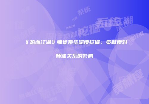 《热血江湖》师徒系统深度挖掘：贡献度对师徒关系的影响