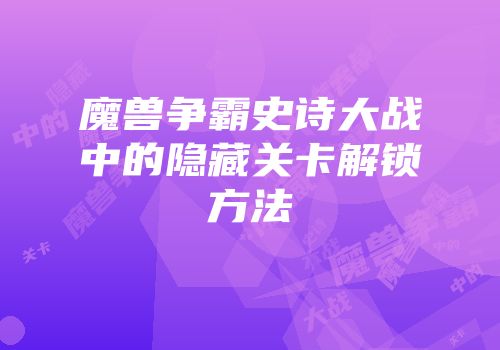 魔兽争霸史诗大战中的隐藏关卡解锁方法