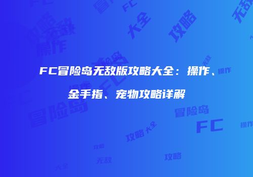 FC冒险岛无敌版攻略大全：操作、金手指、宠物攻略详解