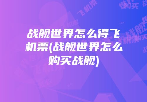 战舰世界怎么得飞机票(战舰世界怎么购买战舰)