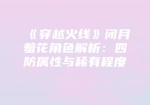 《穿越火线》闭月羞花角色解析：四防属性与稀有程度