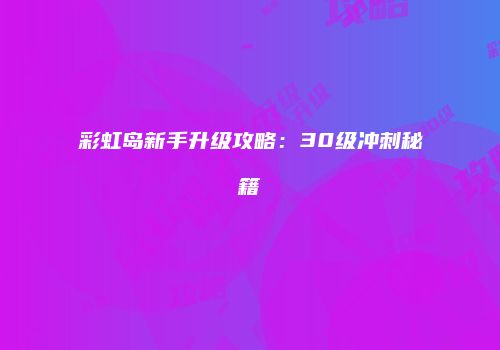 彩虹岛新手升级攻略：30级冲刺秘籍
