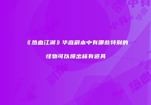 《热血江湖》华庭副本中有哪些特别的怪物可以爆出稀有道具
