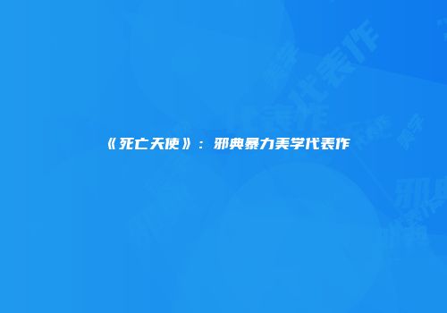 《死亡天使》：邪典暴力美学代表作