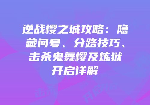 逆战樱之城攻略：隐藏问号、分路技巧、击杀鬼舞樱及炼狱开启详解