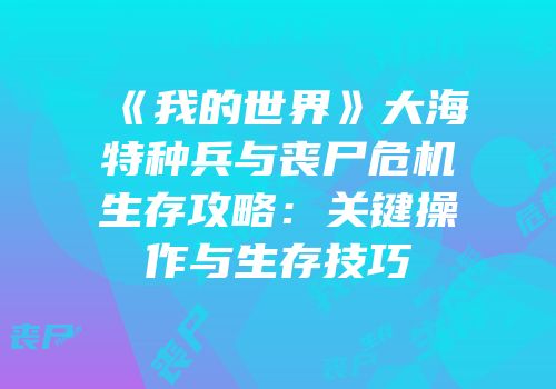 《我的世界》大海特种兵与丧尸危机生存攻略：关键操作与生存技巧