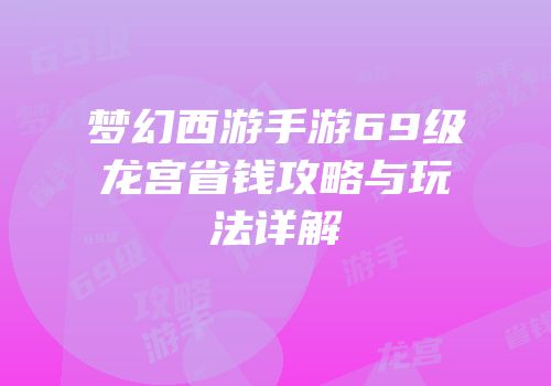 梦幻西游手游69级龙宫省钱攻略与玩法详解