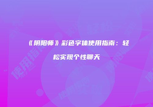 《阴阳师》彩色字体使用指南：轻松实现个性聊天
