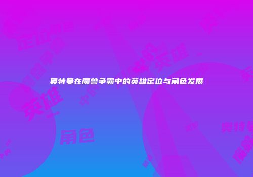 奥特曼在魔兽争霸中的英雄定位与角色发展