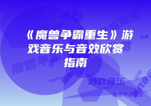 《魔兽争霸重生》游戏音乐与音效欣赏指南