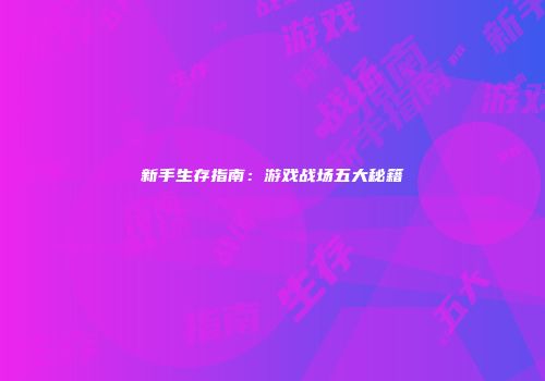 新手生存指南：游戏战场五大秘籍