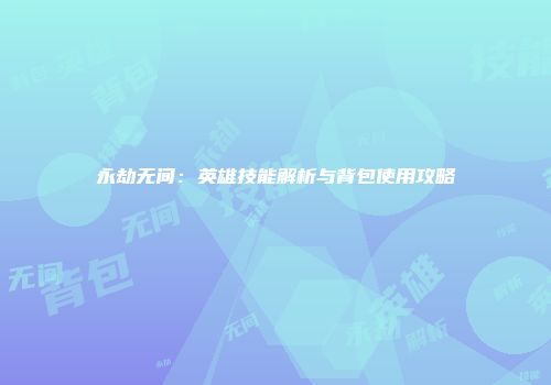 永劫无间：英雄技能解析与背包使用攻略