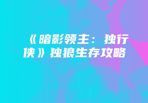 《暗影领主：独行侠》独狼生存攻略