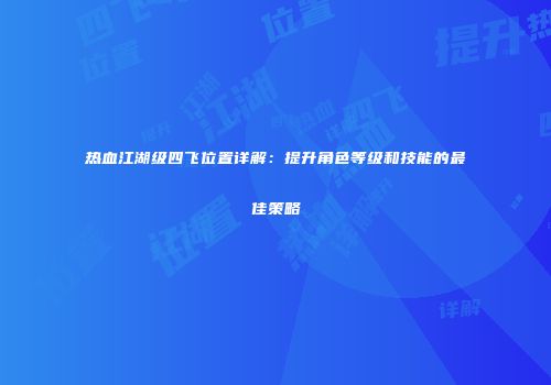 热血江湖级四飞位置详解：提升角色等级和技能的最佳策略