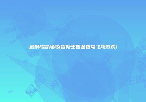 金银岛冒险岛(冒险王国金银岛飞翔游戏)