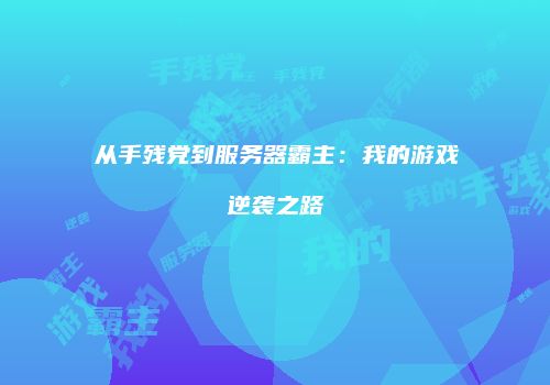 从手残党到服务器霸主：我的游戏逆袭之路