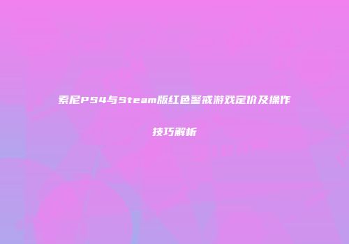 索尼PS4与Steam版红色警戒游戏定价及操作技巧解析