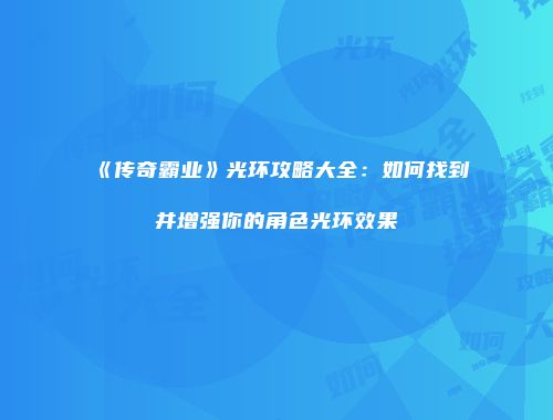 《传奇霸业》光环攻略大全:如何找到并增强你的角色光环效果