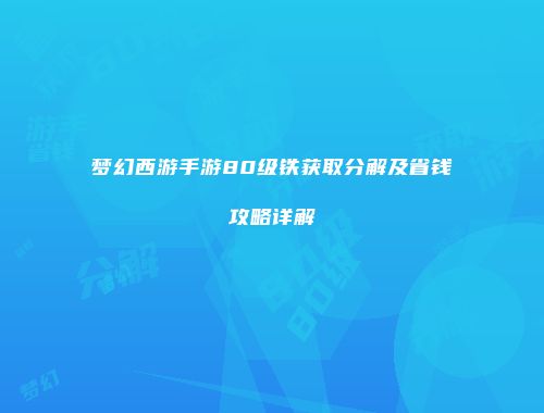 梦幻西游手游80级铁获取分解及省钱攻略详解