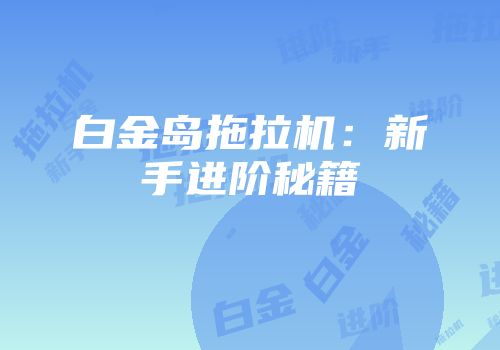 白金岛拖拉机：新手进阶秘籍