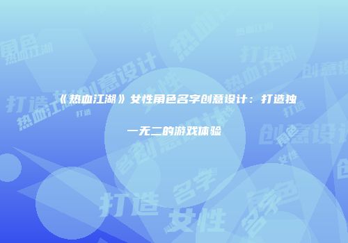 《热血江湖》女性角色名字创意设计：打造独一无二的游戏体验