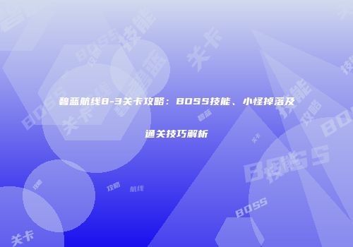 碧蓝航线8-3关卡攻略：BOSS技能、小怪掉落及通关技巧解析