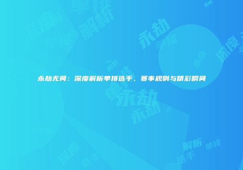永劫无间：深度解析单排选手、赛事规则与精彩瞬间