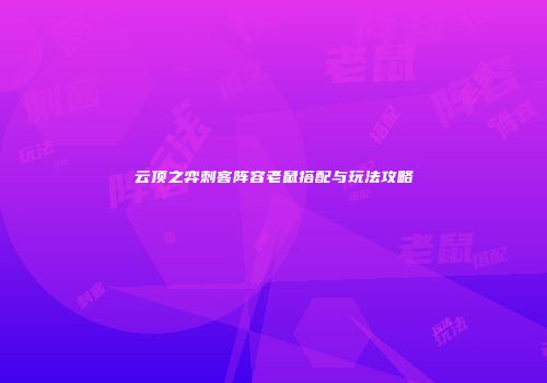 云顶之弈刺客阵容老鼠搭配与玩法攻略