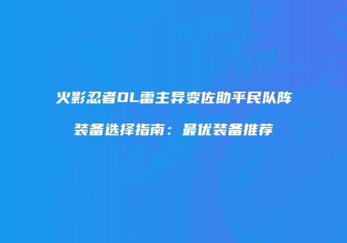 火影忍者OL雷主异变佐助平民队阵装备选择指南：最优装备推荐