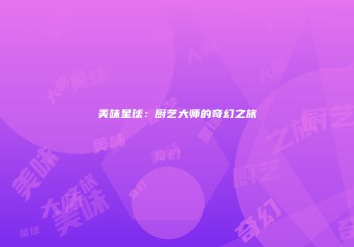美味星球：厨艺大师的奇幻之旅