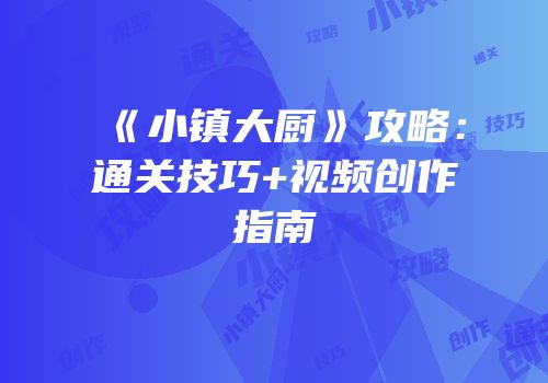 《小镇大厨》攻略：通关技巧+视频创作指南