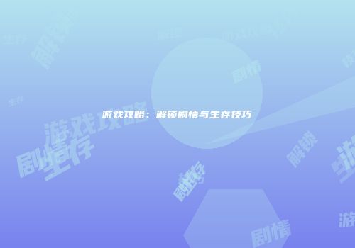 游戏攻略：解锁剧情与生存技巧